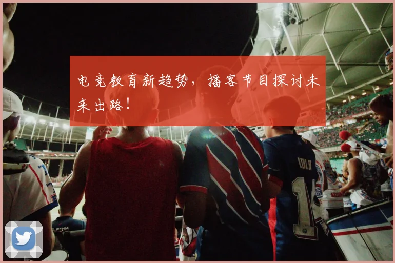 电竞教育新趋势，播客节目探讨未来出路！