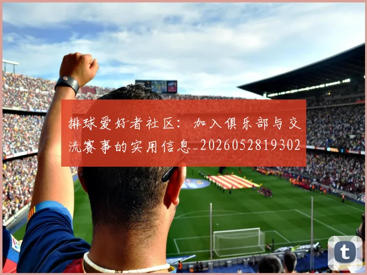 排球爱好者社区：加入俱乐部与交流赛事的实用信息_20260528193029