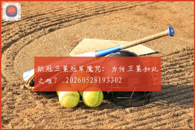 欧冠卫冕冠军魔咒：为何卫冕如此之难？_20260528193302
