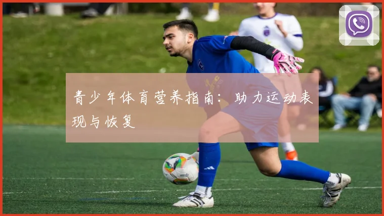 青少年体育营养指南：助力运动表现与恢复