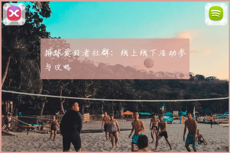 排球爱好者社群：线上线下活动参与攻略
