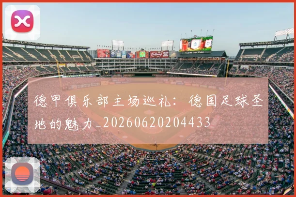 德甲俱乐部主场巡礼：德国足球圣地的魅力_20260620204433