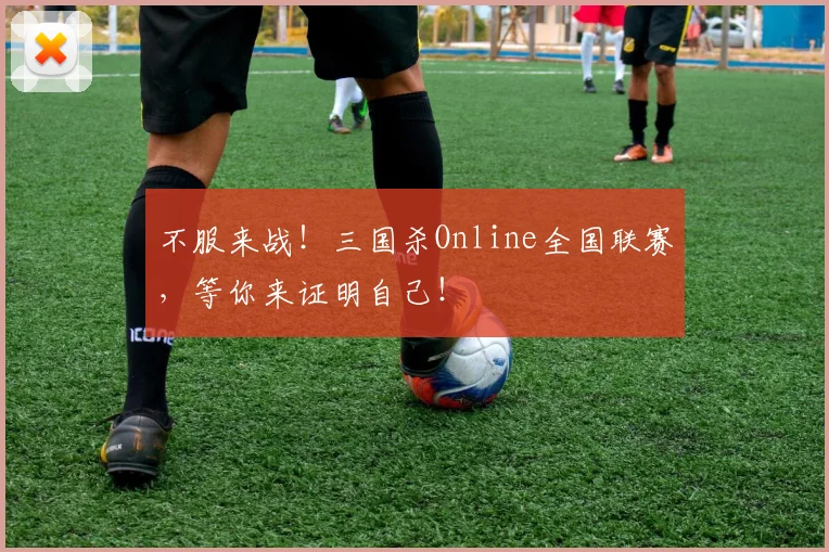 不服来战！三国杀Online全国联赛，等你来证明自己！