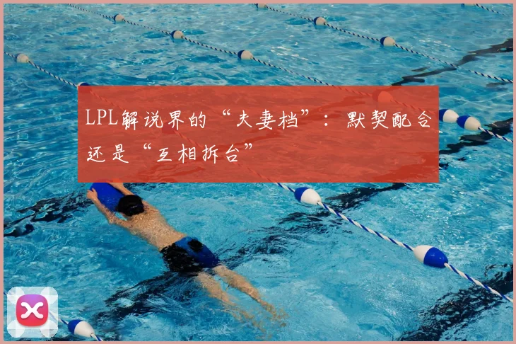 LPL解说界的“夫妻档”：默契配合还是“互相拆台”