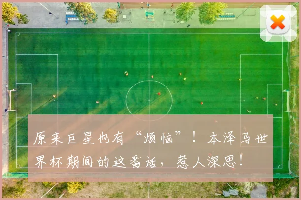 原来巨星也有“烦恼”！本泽马世界杯期间的这番话，惹人深思！