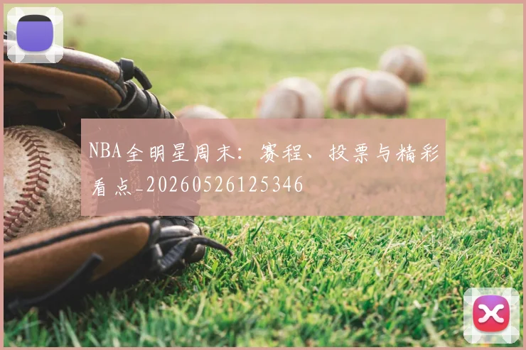 NBA全明星周末：赛程、投票与精彩看点_20260526125346