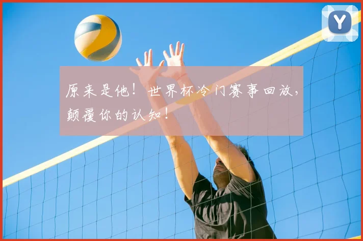 原来是他！世界杯冷门赛事回放，颠覆你的认知！
