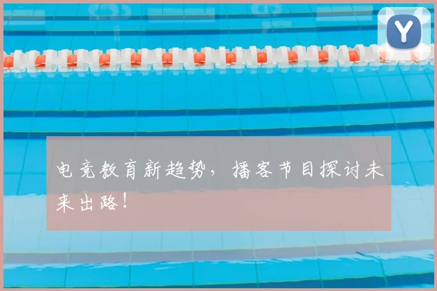 电竞教育新趋势,播客节目探讨未来出路!