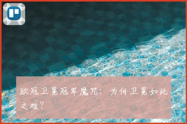 欧冠卫冕冠军魔咒：为何卫冕如此之难？