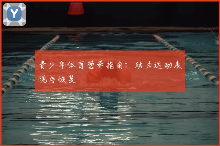青少年体育营养指南：助力运动表现与恢复