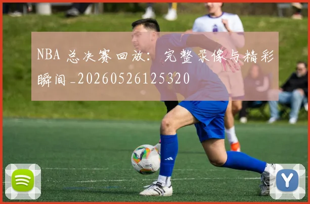 NBA 总决赛回放：完整录像与精彩瞬间_20260526125320