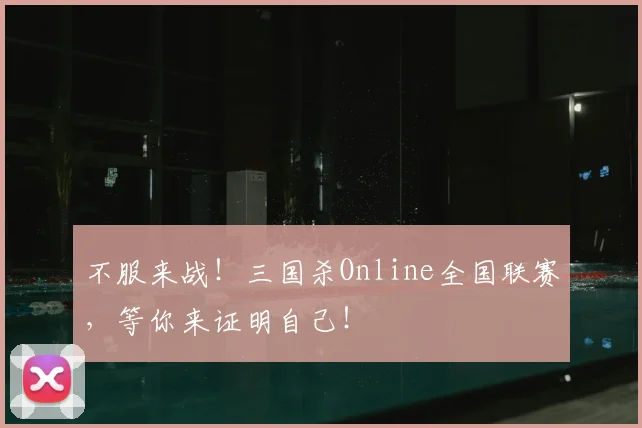 不服来战！三国杀Online全国联赛，等你来证明自己！