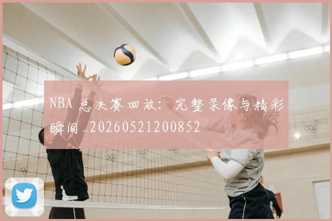 NBA 总决赛回放：完整录像与精彩瞬间_20260521200852