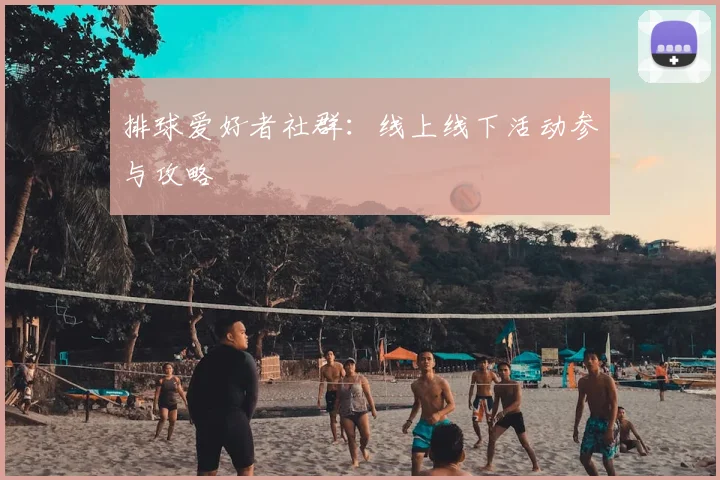 排球爱好者社群：线上线下活动参与攻略
