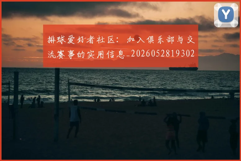 排球爱好者社区：加入俱乐部与交流赛事的实用信息_20260528193029