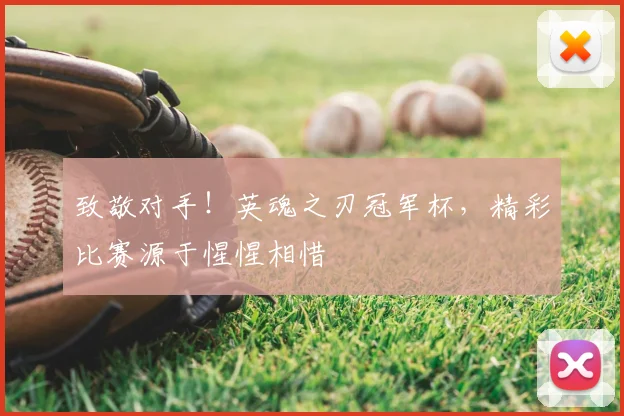 致敬对手！英魂之刃冠军杯，精彩比赛源于惺惺相惜
