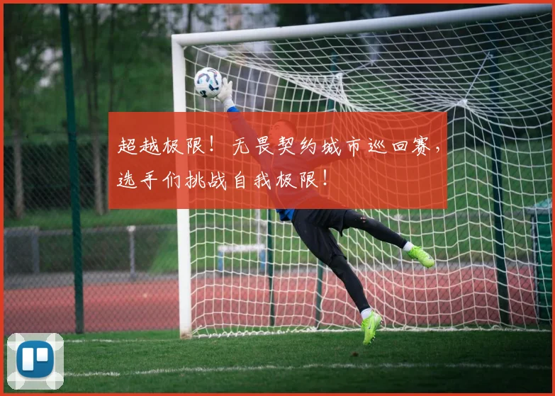 超越极限！无畏契约城市巡回赛，选手们挑战自我极限！