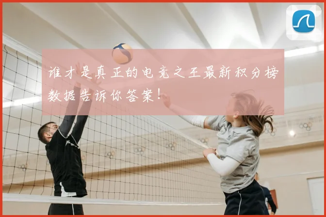 谁才是真正的电竞之王最新积分榜数据告诉你答案！